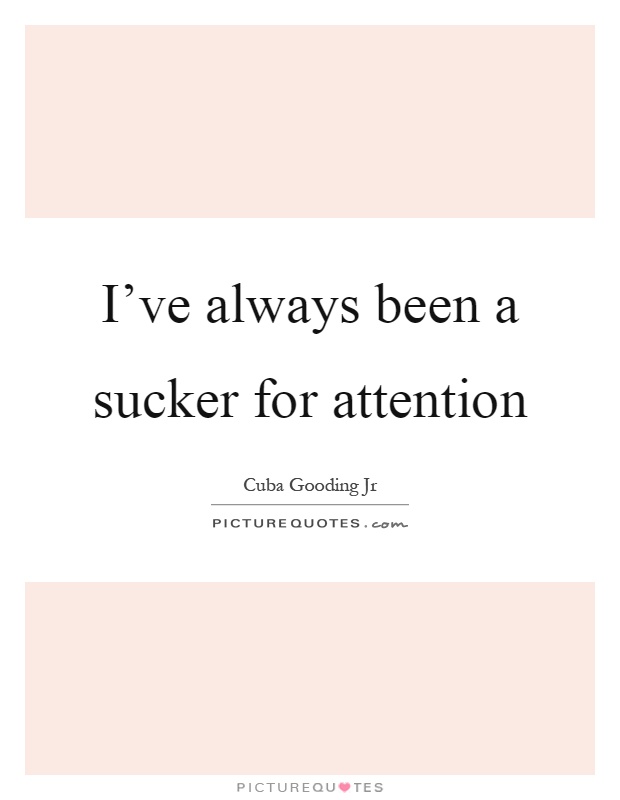 I've always been a sucker for attention Picture Quote #1