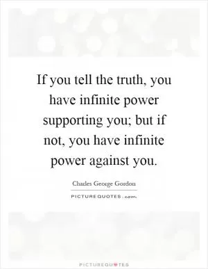 If you tell the truth, you have infinite power supporting you; but if not, you have infinite power against you Picture Quote #1