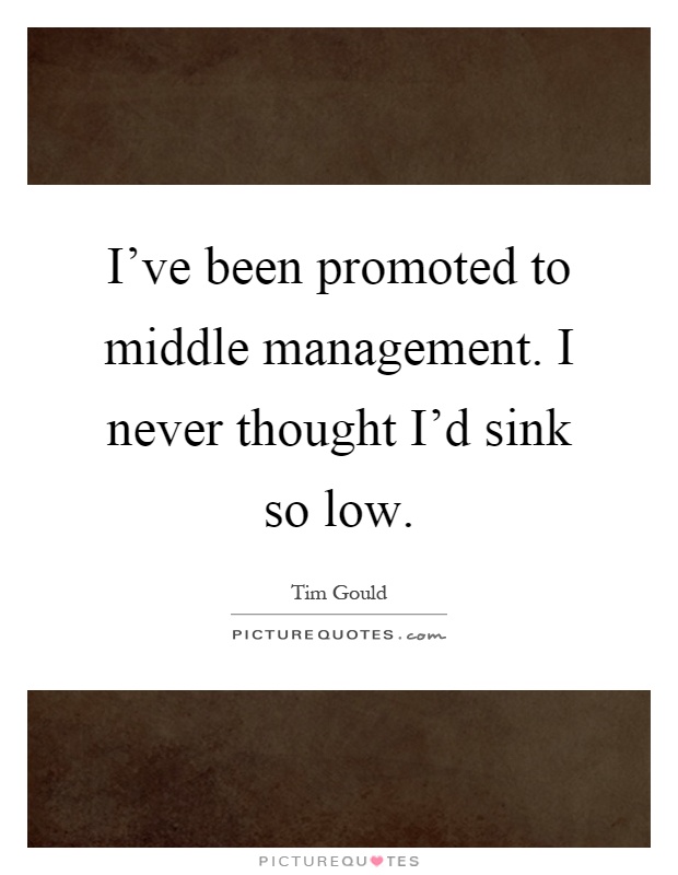 I've been promoted to middle management. I never thought I'd sink so low Picture Quote #1