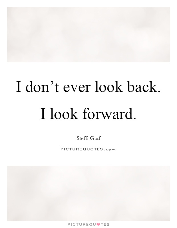 I don’t ever look back. I look forward Picture Quote #1