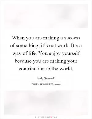 When you are making a success of something, it’s not work. It’s a way of life. You enjoy yourself because you are making your contribution to the world Picture Quote #1