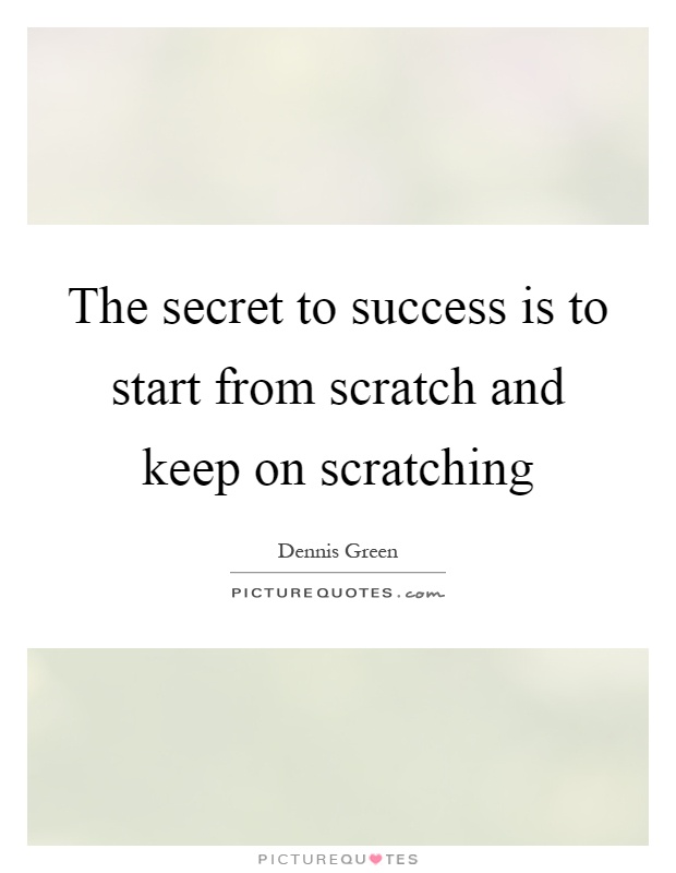 The secret to success is to start from scratch and keep on scratching Picture Quote #1