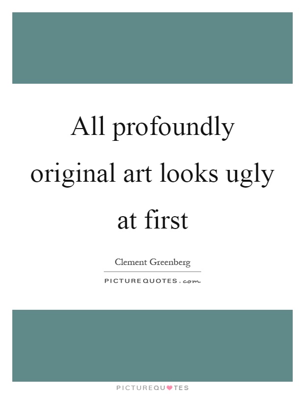 All profoundly original art looks ugly at first Picture Quote #1