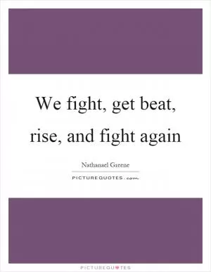 We fight, get beat, rise, and fight again Picture Quote #1