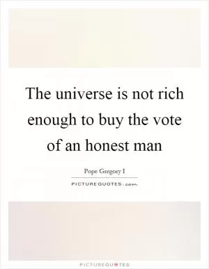 The universe is not rich enough to buy the vote of an honest man Picture Quote #1