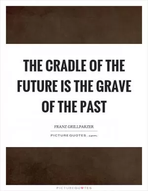 The cradle of the future is the grave of the past Picture Quote #1