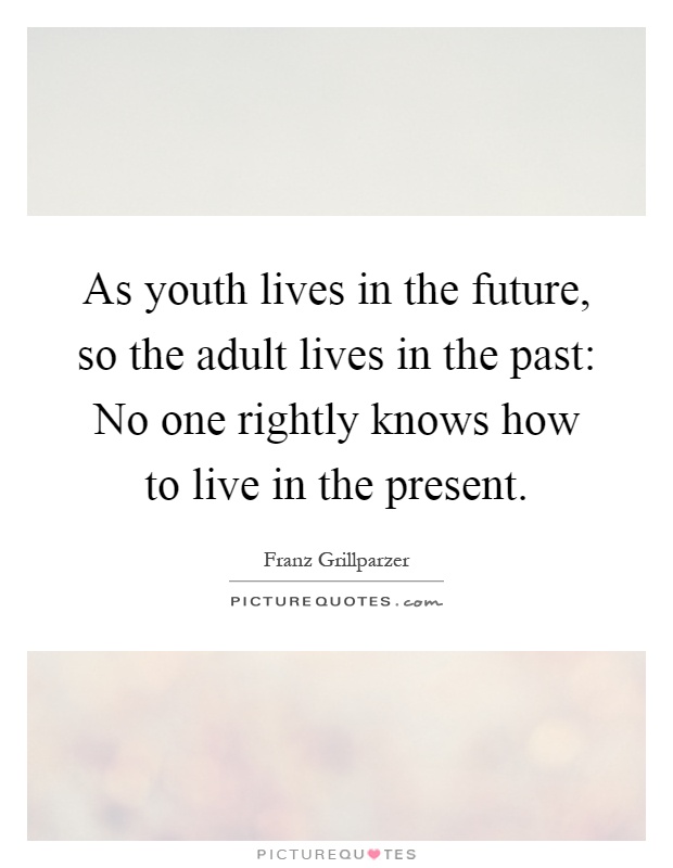 As youth lives in the future, so the adult lives in the past: No one rightly knows how to live in the present Picture Quote #1