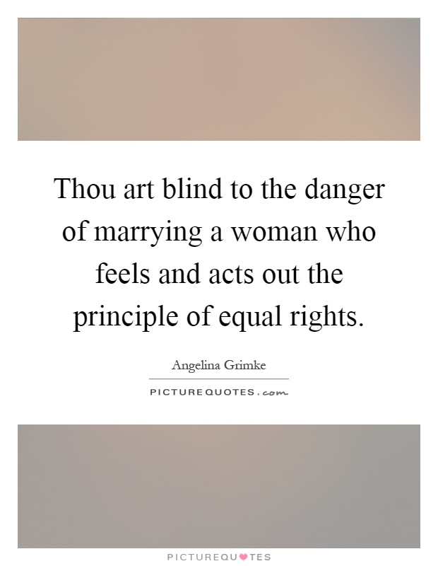 Thou art blind to the danger of marrying a woman who feels and acts out the principle of equal rights Picture Quote #1