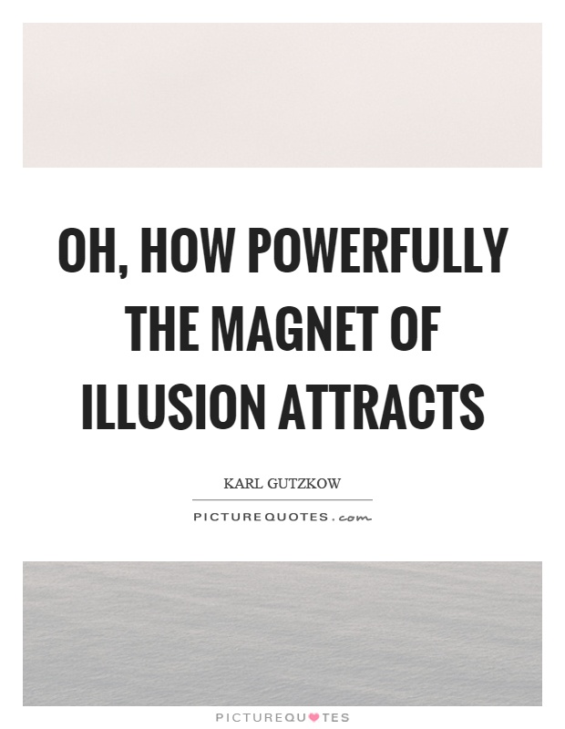 Oh, how powerfully the magnet of illusion attracts Picture Quote #1