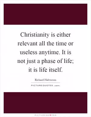 Christianity is either relevant all the time or useless anytime. It is not just a phase of life; it is life itself Picture Quote #1