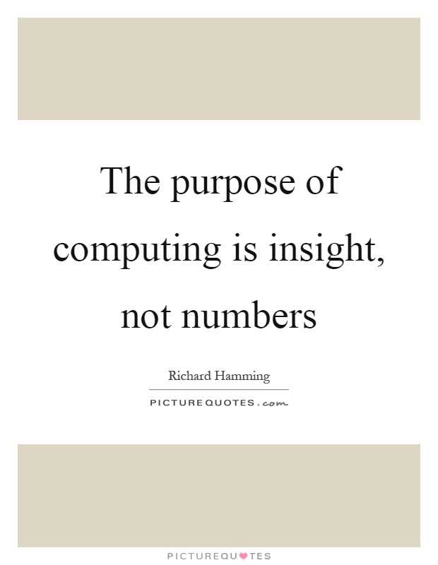The purpose of computing is insight, not numbers Picture Quote #1