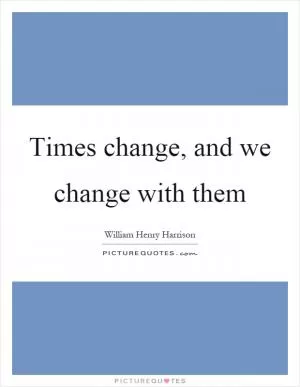 Times change, and we change with them Picture Quote #1