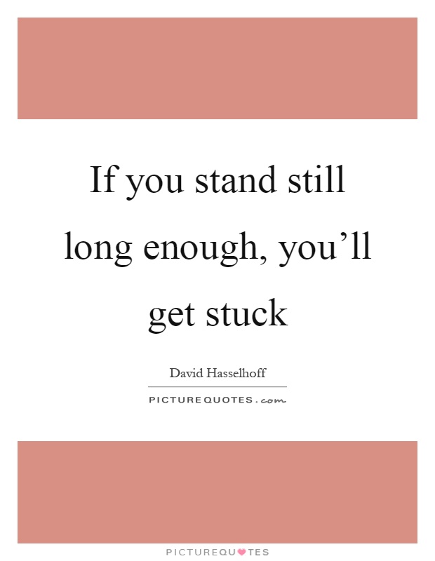 If you stand still long enough, you’ll get stuck Picture Quote #1