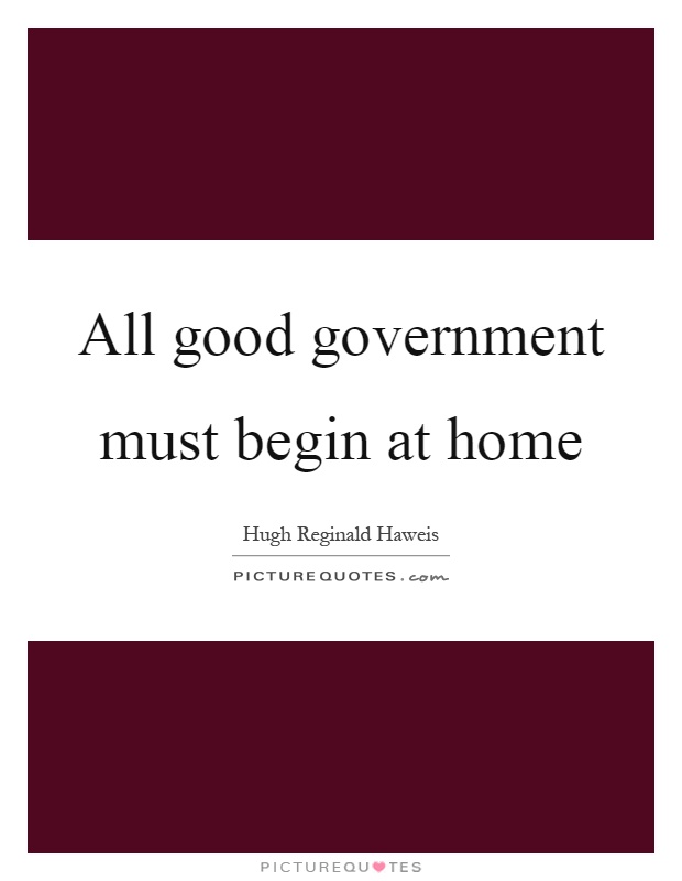 All good government must begin at home Picture Quote #1