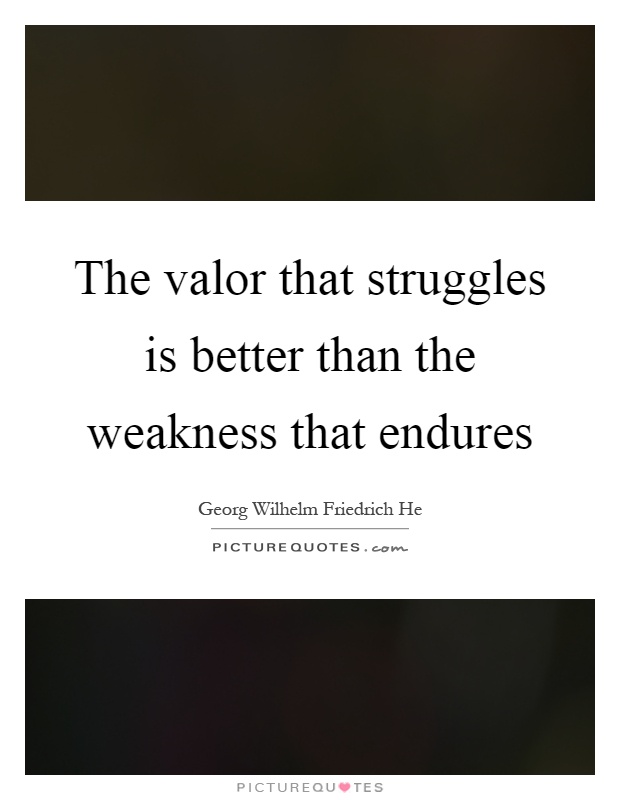 The valor that struggles is better than the weakness that endures Picture Quote #1