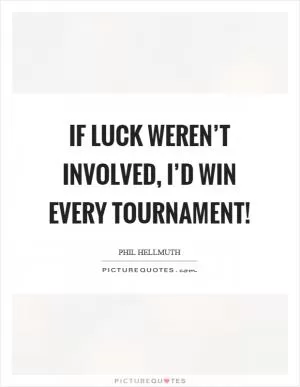 If luck weren’t involved, I’d win every tournament! Picture Quote #1