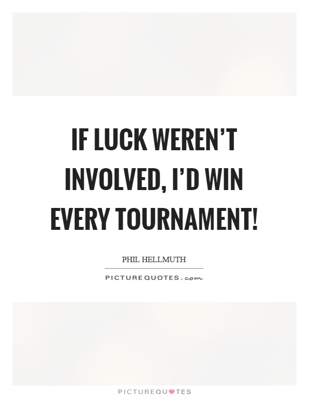 If luck weren't involved, I'd win every tournament! Picture Quote #1
