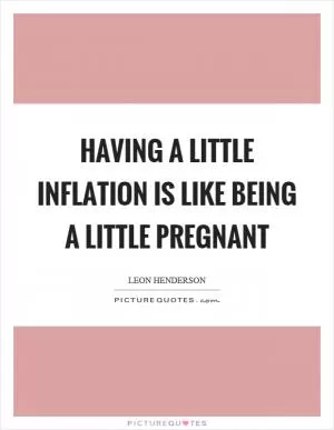 Having a little inflation is like being a little pregnant Picture Quote #1