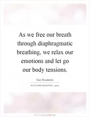 As we free our breath through diaphragmatic breathing, we relax our emotions and let go our body tensions Picture Quote #1