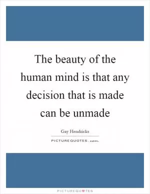 The beauty of the human mind is that any decision that is made can be unmade Picture Quote #1