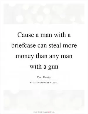 Cause a man with a briefcase can steal more money than any man with a gun Picture Quote #1