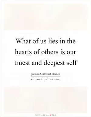 What of us lies in the hearts of others is our truest and deepest self Picture Quote #1