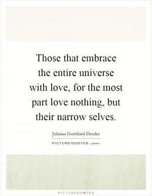 Those that embrace the entire universe with love, for the most part love nothing, but their narrow selves Picture Quote #1
