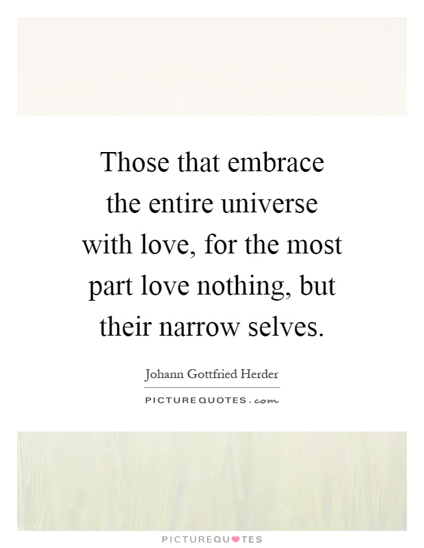 Those that embrace the entire universe with love, for the most part love nothing, but their narrow selves Picture Quote #1