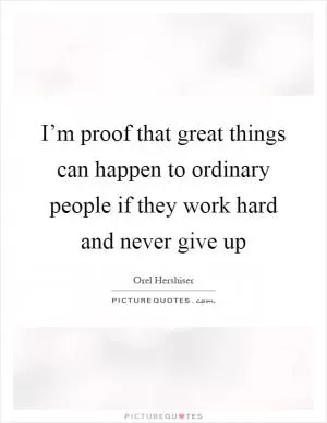 I’m proof that great things can happen to ordinary people if they work hard and never give up Picture Quote #1