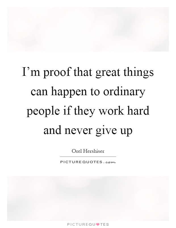 I'm proof that great things can happen to ordinary people if they work hard and never give up Picture Quote #1