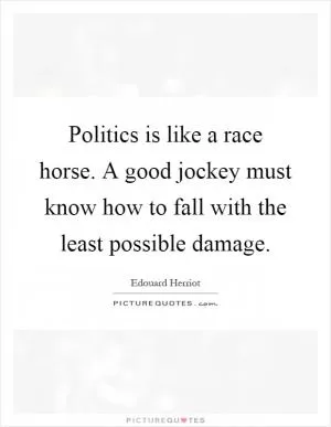 Politics is like a race horse. A good jockey must know how to fall with the least possible damage Picture Quote #1