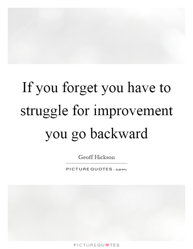 If you forget you have to struggle for improvement you go backward Picture Quote #1