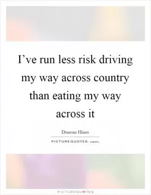 I’ve run less risk driving my way across country than eating my way across it Picture Quote #1