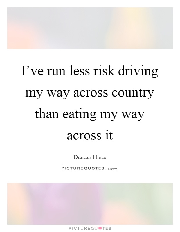 I've run less risk driving my way across country than eating my way across it Picture Quote #1