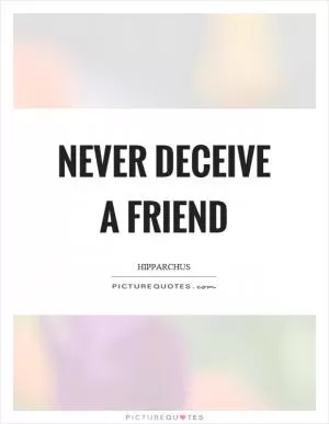 Never deceive a friend Picture Quote #1