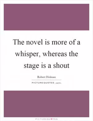 The novel is more of a whisper, whereas the stage is a shout Picture Quote #1