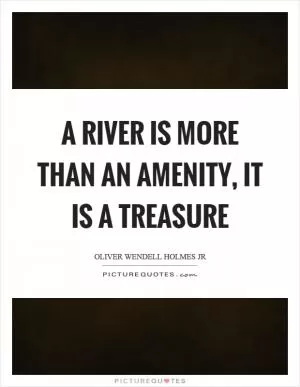A river is more than an amenity, it is a treasure Picture Quote #1