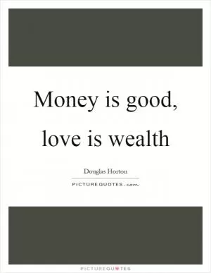 Money is good, love is wealth Picture Quote #1