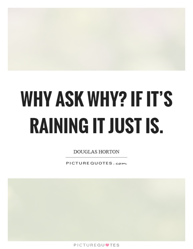 Why ask why? If it's raining it just is Picture Quote #1