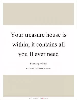 Your treasure house is within; it contains all you’ll ever need Picture Quote #1