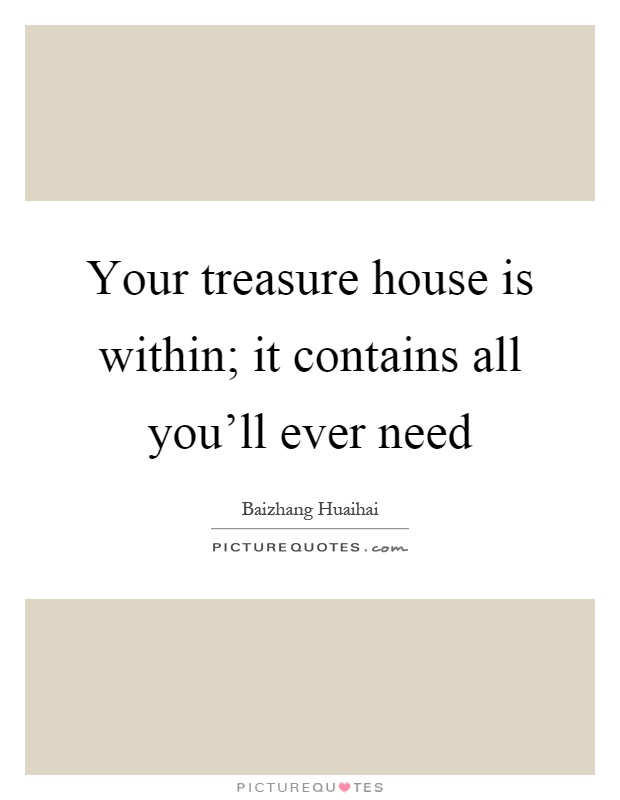 Your treasure house is within; it contains all you'll ever need Picture Quote #1