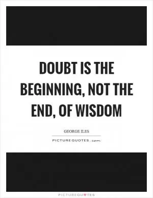 Doubt is the beginning, not the end, of wisdom Picture Quote #1