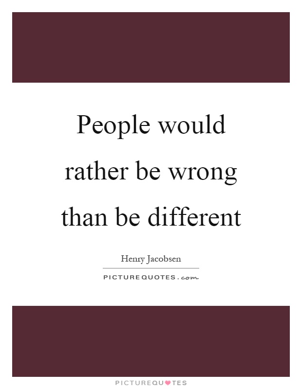 People would rather be wrong than be different Picture Quote #1