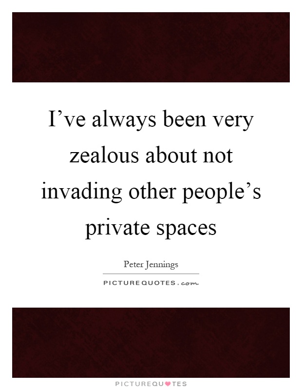 I've always been very zealous about not invading other people's private spaces Picture Quote #1