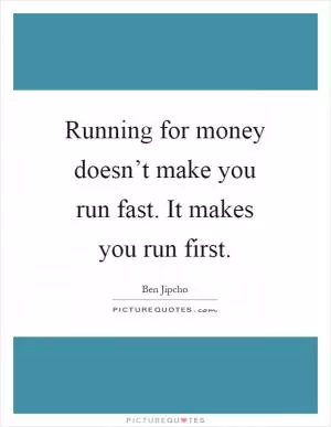 Running for money doesn’t make you run fast. It makes you run first Picture Quote #1