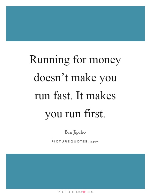 Running for money doesn't make you run fast. It makes you run first Picture Quote #1