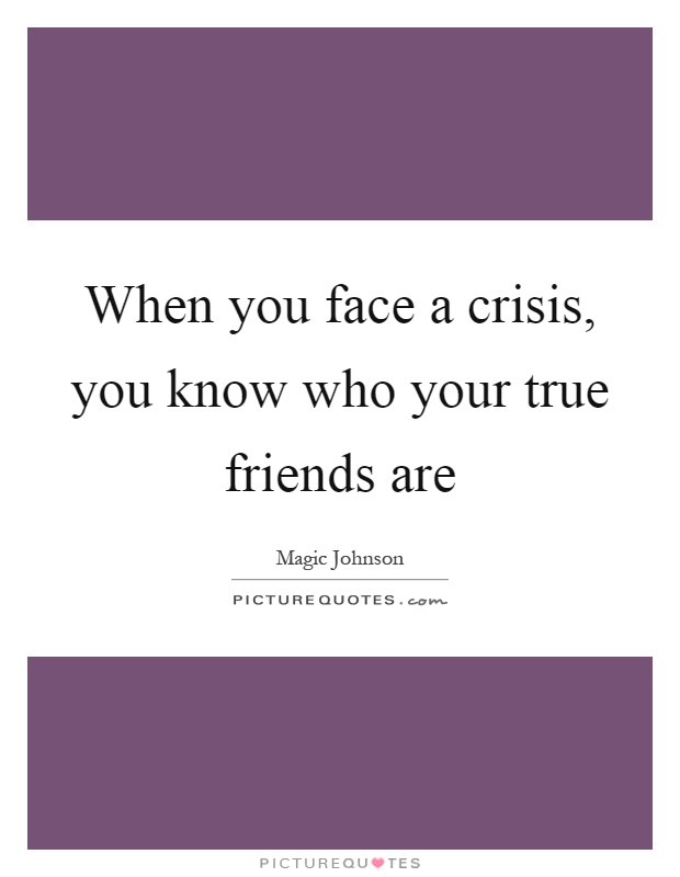 When you face a crisis, you know who your true friends are Picture Quote #1