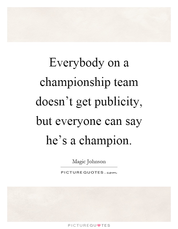 Everybody on a championship team doesn't get publicity, but everyone can say he's a champion Picture Quote #1