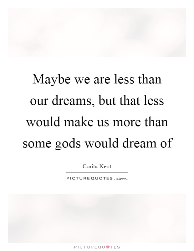 Maybe we are less than our dreams, but that less would make us more than some gods would dream of Picture Quote #1