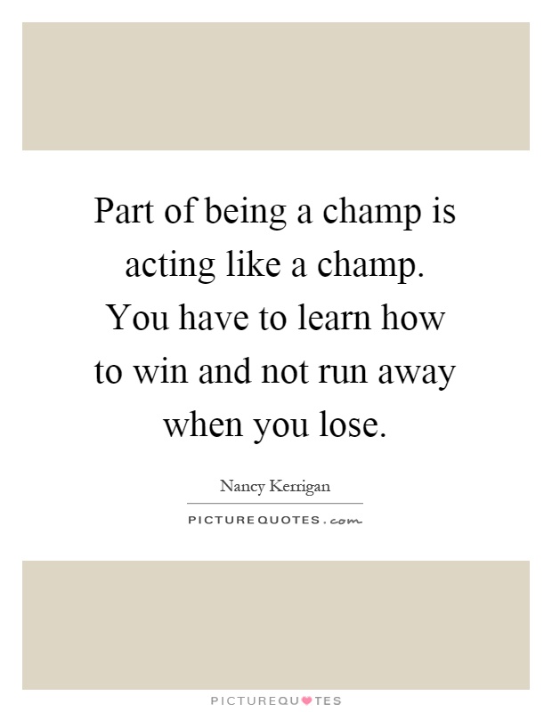 Part of being a champ is acting like a champ. You have to learn how to win and not run away when you lose Picture Quote #1
